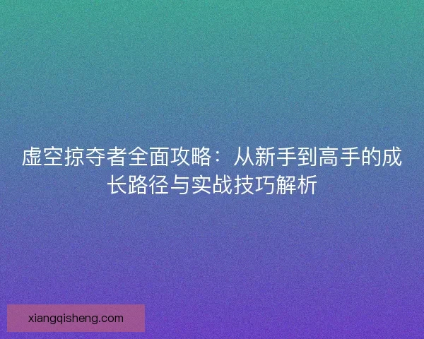 虚空掠夺者全面攻略：从新手到高手的成长路径与实战技巧解析