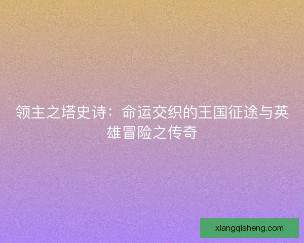 领主之塔史诗：命运交织的王国征途与英雄冒险之传奇