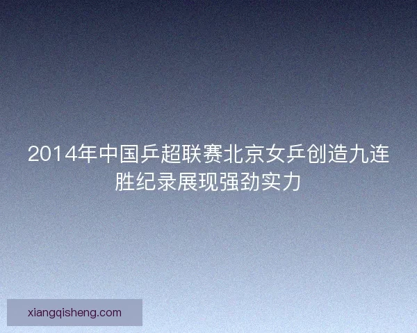 2014年中国乒超联赛北京女乒创造九连胜纪录展现强劲实力