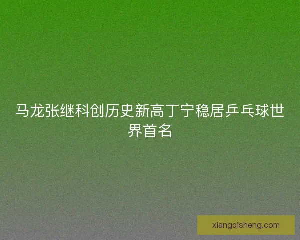 马龙张继科创历史新高丁宁稳居乒乓球世界首名