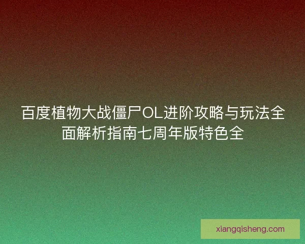 百度植物大战僵尸OL进阶攻略与玩法全面解析指南七周年版特色全 百度植物大战僵尸OL进阶攻略与玩法全面解析指南七周年版特色全