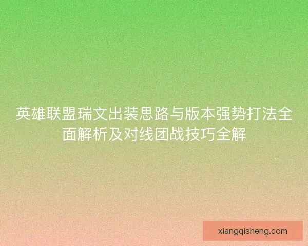 英雄联盟瑞文出装思路与版本强势打法全面解析及对线团战技巧全解