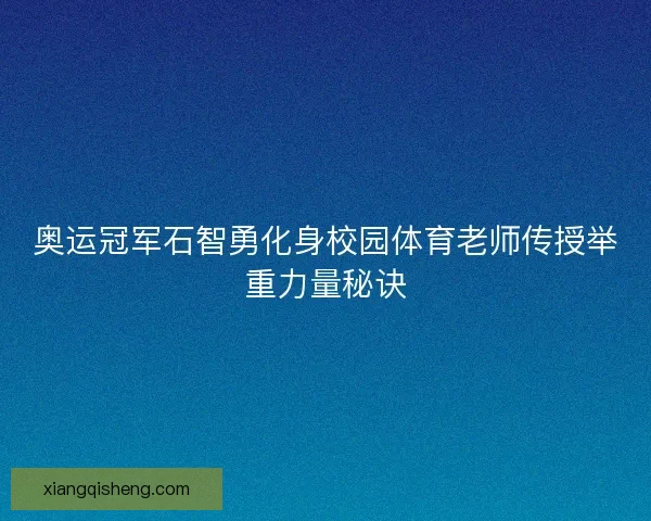 奥运冠军石智勇化身校园体育老师传授举重力量秘诀