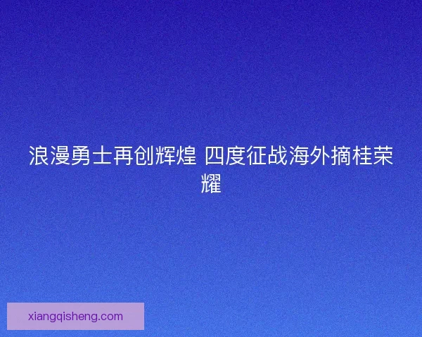 浪漫勇士再创辉煌 四度征战海外摘桂荣耀