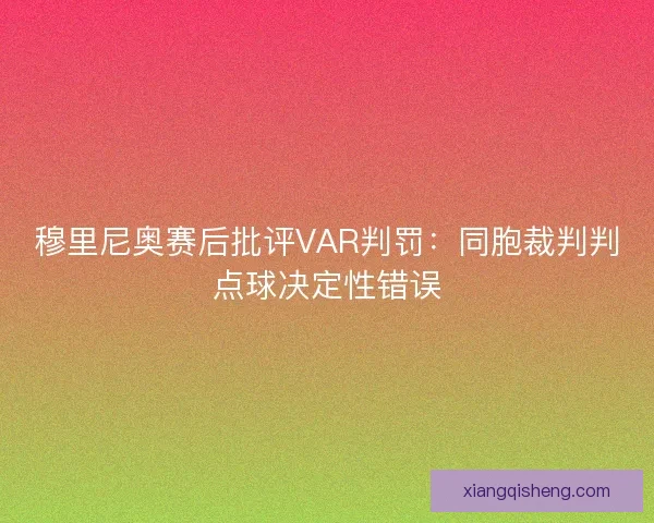 穆里尼奥赛后批评VAR判罚：同胞裁判判点球决定性错误