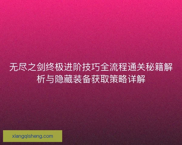 无尽之剑终极进阶技巧全流程通关秘籍解析与隐藏装备获取策略详解