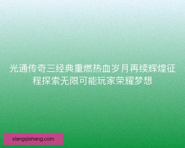 光通传奇三经典重燃热血岁月再续辉煌征程探索无限可能玩家荣耀梦想 光通传奇三经典重燃热血岁月再续辉煌征程探索无限可能玩家荣耀梦想