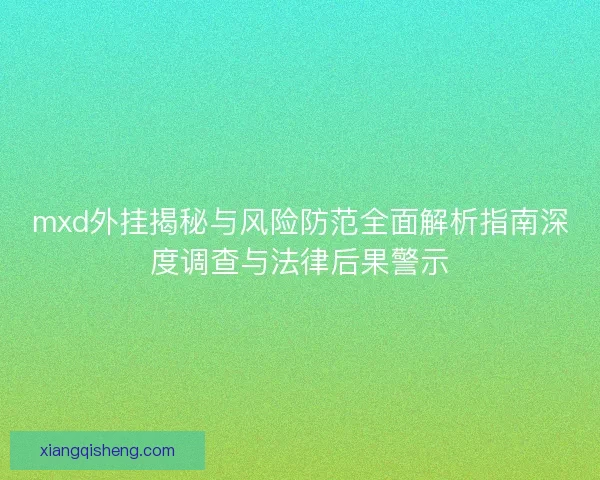 mxd外挂揭秘与风险防范全面解析指南深度调查与法律后果警示