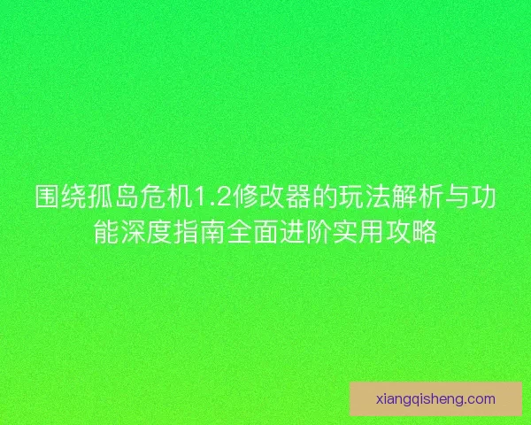 围绕孤岛危机1.2修改器的玩法解析与功能深度指南全面进阶实用攻略
