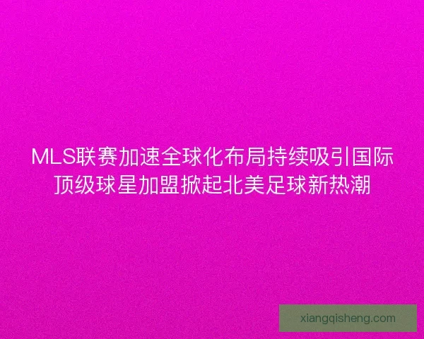 MLS联赛加速全球化布局持续吸引国际顶级球星加盟掀起北美足球新热潮